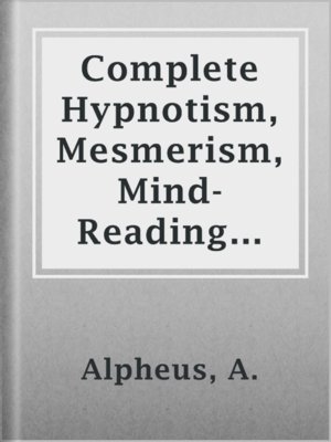 Complete Hypnotism, Mesmerism, Mind-Reading and Spiritualism - ebook